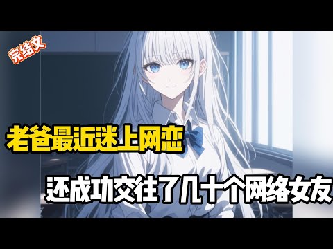 老爸最近迷上网恋，还成功交往了几十个网络女友#小说推荐#甜文#完结文