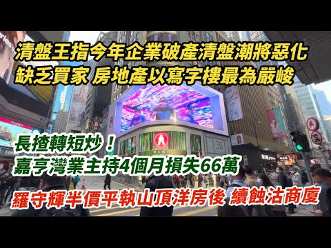 清盤王指今年企業破產清盤潮將惡化 房地產以寫字樓最嚴峻 最忌同債務銀行逐間傾｜長揸變短炒！嘉亨灣持4個月業主損失66萬｜羅守輝平執半價山頂獨立屋後 續蝕沽商廈｜