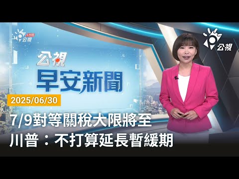 20250630  公視早安新聞 完整版｜7/9對等關稅大限將至 川普：不打算延長暫緩期