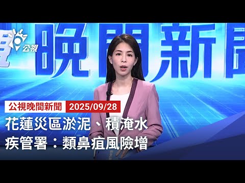 20250928 公視晚間新聞 完整版｜花蓮災區淤泥、積淹水 疾管署：類鼻疽風險增