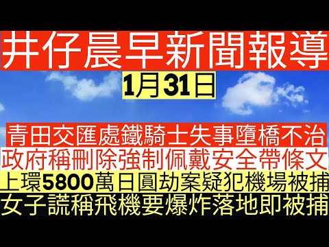 晨早新聞|青田交匯處鐵騎士失事墮橋不治|政府稱刪除強制佩戴安全帶條文|上環5800萬日圓劫案疑犯機場被捕|女子謊稱飛機要爆炸落地即被捕|井仔新聞報寸|1月31日