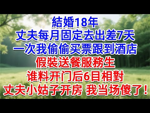 結婚18年，先生每月固定出差7天，一次我偷偷買票跟到飯店，假裝送餐服務生，谁料開門後6目相對，丈夫小姑子开房，我當場傻了！#為人處世#生活經驗#情感故事#故事#小說#戀愛#情感#婚姻