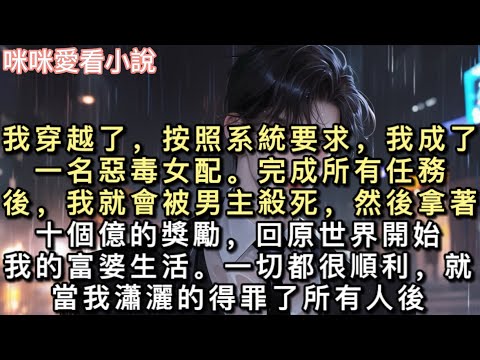 我穿越了，按照系統要求，我成了一名惡毒女配。完成所有任務後，我就會被男主殺死，然後拿著十個億的獎勵，回原世界開始我的富婆生活。#一口氣看完 #甜寵 #小說 