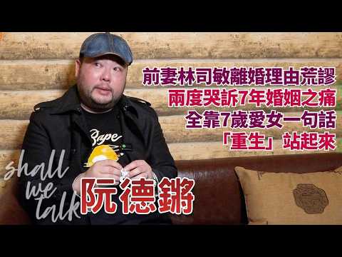 【Shall We Talk】 阮德鏘兩度哭訴7年婚姻之痛 慨歎前妻港台DJ林司敏離婚理由荒謬 | 全靠7歲愛女一句「重生」站起來 | 阮德鏘專訪