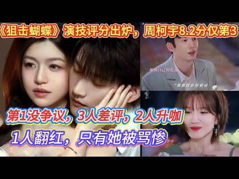 《狙擊蝴蝶》演技評分出爐，周柯宇8.2分僅第3，第1沒爭議，3人差評，2人升咖，1人翻紅，只有她被罵慘#陈妍希#周柯宇