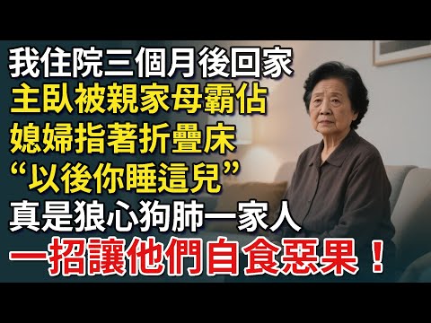 我住院三個月後回家，主臥被親家母霸佔，媳婦指著折疊床“以後你睡這兒”，真是狼心狗肺一家人，一招讓他們自食惡果！【康養人生道】 #康養人生道 #上了年紀該明白的事 #養老 #聰明老人 #長壽秘密 #延壽