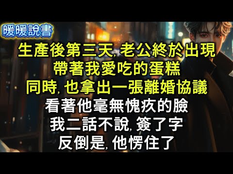 生產後第三天，老公終於出現在醫院，帶著我愛吃的蛋糕，同時，也拿出一張離婚協議，看著他毫無愧疚的臉，我二話不說，簽了字。反倒是，他愣住了。