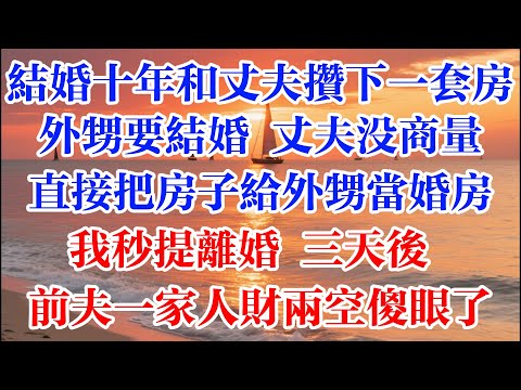 結婚十年和丈夫攢下一套房 外甥要結婚 丈夫沒商量直接把房子給外甥當婚房 我秒提離婚 三天後前夫一家人財兩空傻眼了 #煙火故事匯 #婆媳 #家庭 #生活故事 #故事 #為人處世 #情感故事 #婚姻