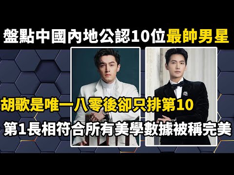 盤點中國內地公認的10位最帥男星，胡歌是唯一八零後卻只排第10，第1長相符合所有美學數據，被稱完美！#世界之最#盘点#涨知识