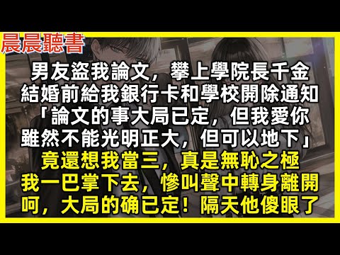 男友盜我論文，攀上學院長千金，結婚前給我銀行卡和學校開除通知「論文的事大局已定，但我愛你，雖然不能光明正大，但可以地下」竟還想我當三，真是無恥之極，我一巴掌下去。呵，大局的确已定！隔天他傻眼了