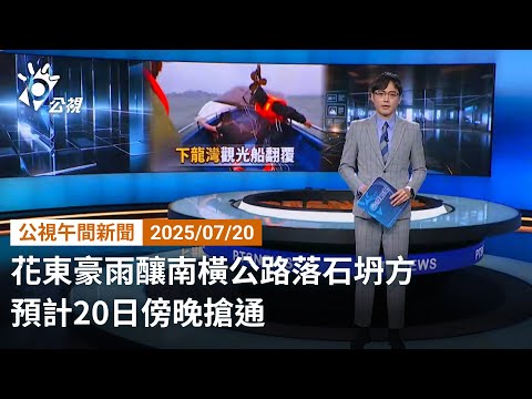 20250720 公視午間新聞 完整版｜花東豪雨釀南橫公路落石坍方 預計20日傍晚搶通