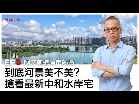 到底河景美不美？　搶看最新中和水岸宅｜建案開箱EP5