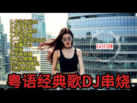 【粤语DJ】串烧 60分钟| Cantonese DJ Remix Song 原乡鼓弹跳打碟dj/重低音酒吧车载DJ/卡拉永远ok