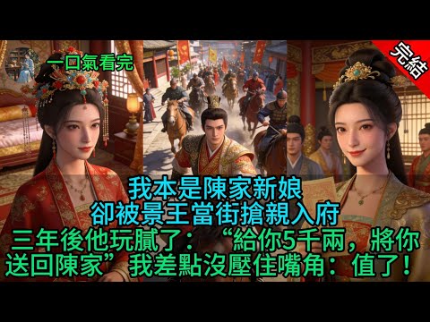 我本是陳家新娘，卻被景王當街搶親入府，三年後他玩膩了：“給你5千兩，將你送回陳家”我差點沒壓住嘴角：值了！