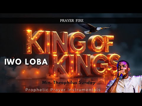 IWO LOBA (You Are The King of kings) - Theophilus Sunday | Prophetic Prayer Instrumentals.