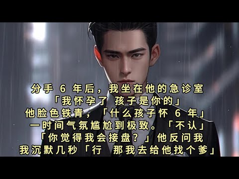 分手 6 年后，我坐在他的急诊室。我怀孕了，孩子是你的。他脸色铁青，什么孩子怀 6 年？一时间气氛尴尬到极致。不认？你觉得我会接盘，他反问我。我沉默几秒行那我去给他找个爹。九个月后他恶狠狠拽着主刀医生
