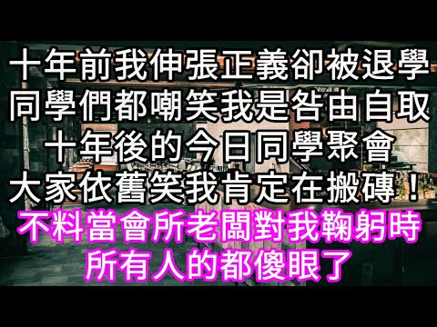 十年前我伸張正義卻被退學同學們都嘲笑我是咎由自取十年後的今日同學聚會大家依舊笑我肯定在搬磚！不料當會所老闆對我鞠躬時所有人的都傻眼了#心書時光 #為人處事 #生活經驗 #情感故事 #唯美频道