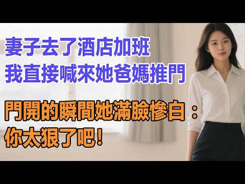 妻子去了酒店加班，我直接喊來她爸媽推門，門開的瞬間她滿臉慘白：你太狠了吧！#出軌小說 #愛情故事 #白月光 #幸福人生#生活经验 #情感故事 #退休生活