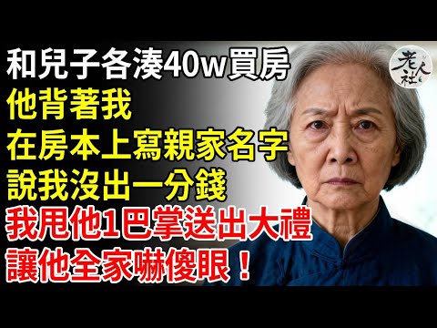 和兒子各湊40萬買房，他背著我，在房本上寫親家名字，說我首付沒出一分錢，我當場甩他1巴掌送出大禮，下一秒讓他全家嚇傻眼！#養老#退休金#不肖子孫#老年生活#老人社