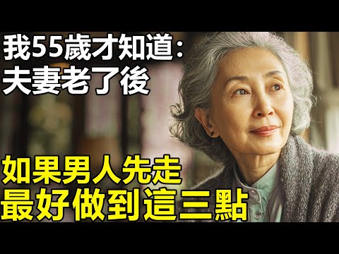丈夫先走，女人不可以改嫁？我55歲才知道：如果男人先去世了，最好做到這三點！【養老|情感|生活|幸福生活】