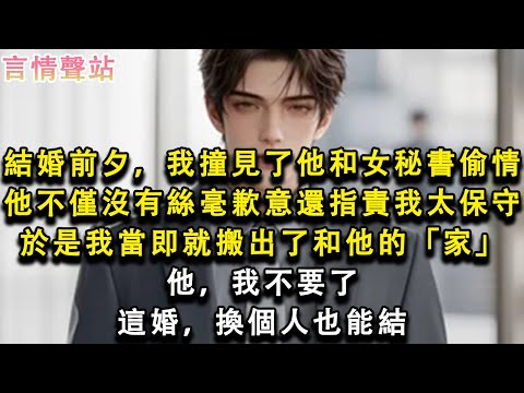 【情感故事】結婚前夕,我撞見了他和女秘書偷情,他不僅沒有絲毫歉意還指責我太保守,於是我當即就搬出了和他的「家」,他,我不要了,這婚,換個人也能結#小說 #愛情 #故事