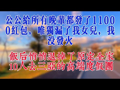 公公給所有晚輩都發了11000紅包，唯獨漏了我女兒，我沒發火，飯後悄悄退掉了原定全家10人去三亞的高端度假團