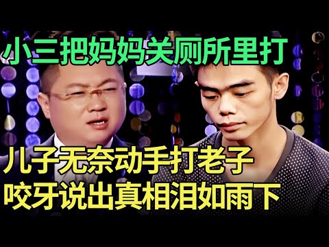 暴躁儿子动手打老子, 谁料上台后泪如雨下, 咬牙说出真相全场愤怒：赌徒父亲和小三把妈妈关在厕所里打!【王芳王为念调解】