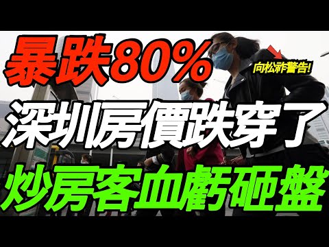 暴跌80%！深圳房价跌穿底线！炒房客血亏砸盘！向松祚警告：赶紧卖房！
