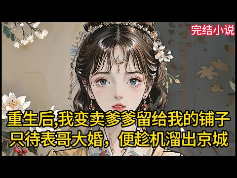【一口氣看完 】重生后,我变卖爹爹留给我的铺子，只待表哥大婚，便趁机溜出京城.....