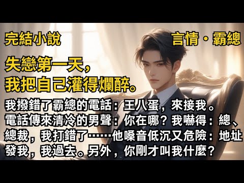 【完結小說】失戀第一天，我把自己灌得爛醉。我撥錯了霸總的電話：王八蛋，來接我。電話傳來清冷的男聲：你在哪？我嚇得：總、總裁，我打錯了……#一口氣看完 #小說 #故事 #完結 #甜文 #霸道總裁 #霸總