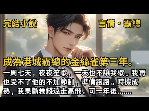 【完結小說】成為港城霸總的金絲雀第三年。一周七天，夜夜笙歌，一天也不讓我歇。我再也受不了他的不加節制，準備跑路。時機成熟，我果斷卷錢遠走高飛。#一口氣看完 #小說 #完結 #甜文 #霸道總裁 #霸總