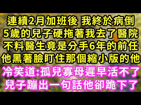 連續2月加班後 我終於病倒，5歲的兒子硬拖著我去了醫院，不料醫生竟是分手6年的前任，他黑著臉盯住那個縮小版的他，冷笑道:孤兒寡母遲早活不了~兒子蹦出一句話他卻跪下了#甜寵#灰姑娘#霸道總裁#愛情#婚姻
