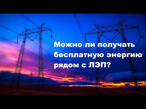 Можно ли получать бесплатную энергию рядом с ЛЭП?