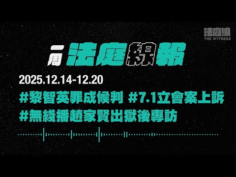 【一周法庭線報】2025.12.14-12.20　黎智英罪成候判；無綫播趙家賢出獄後專訪；7.1立會案上訴