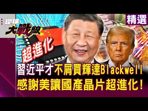 習近平才「不屑買輝達Blackwell」黃仁勳求川普也沒用？！中國AI人才自己造「2027年晶片有望100%國產化」？｜#環球大戰線