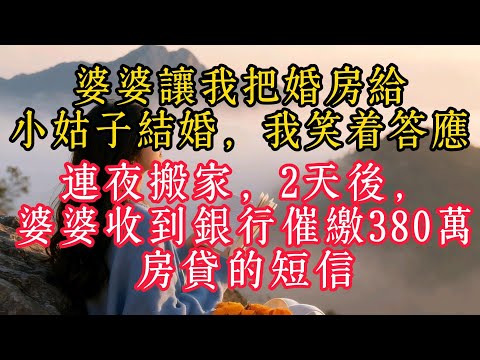 婆婆讓我把婚房給小姑子結婚，我笑著答應連夜搬家，2天後，婆婆收到銀行催繳380萬房貸的簡訊