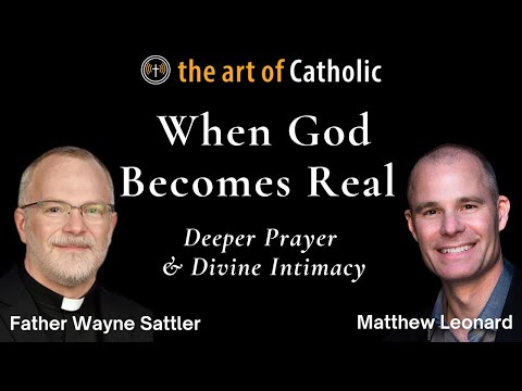 When God Becomes Real: Deeper Prayer & Divine Intimacy with Father Wayne Sattler
