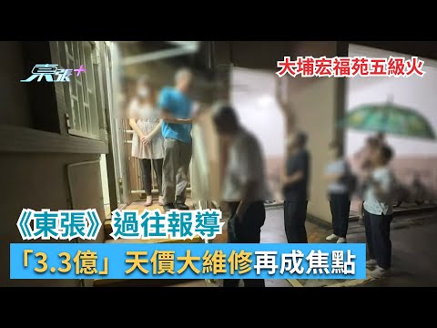 東張西望｜大埔宏福苑五級火　《東張》過往報導「3.3億」天價大維修再成焦點｜宏福苑｜五級火｜大維修