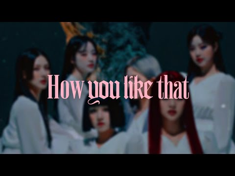 gidle hwaa but it's blackpink how you like that