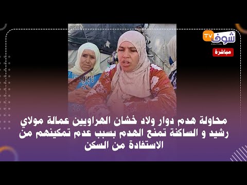 محاولة هدم دوار ولاد خشان الهراويين و الساكنة تمنع الهدم بسبب عدم تمكينهم من الاستفادة من السكن