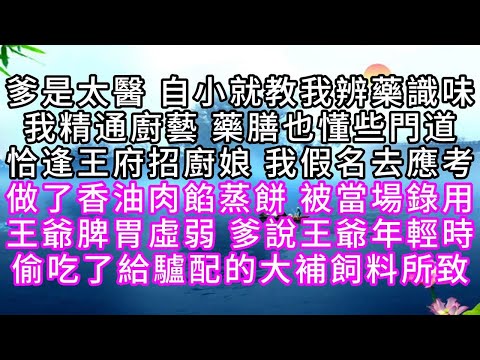爹是太醫，自小就教我辨藥識味，我精通廚藝，藥膳也懂些門道，恰逢王府招廚娘，我假名去應考，做了香油肉餡蒸餅，被當場錄用，王爺脾胃虛弱，爹說王爺年輕時，偷吃了給驢配的大補飼料所致【幸福人生】#故事#小说