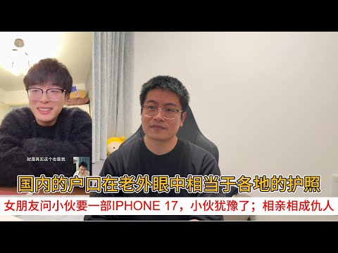 国内的户口在老外眼中相当于各地的护照；女朋友问小伙要一部iphone 17，小伙犹豫了；相亲相成仇人