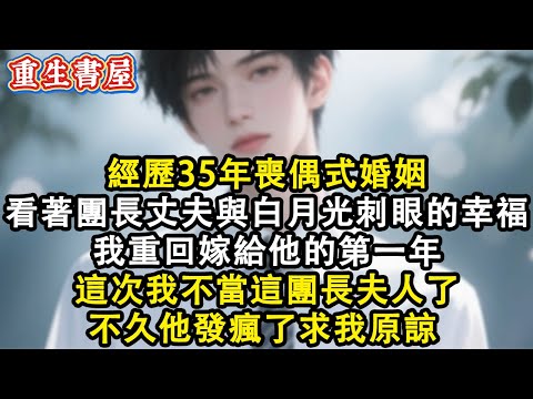 【重生爽文】經歷35年喪偶式婚姻看著團長丈夫與白月光那刺眼的幸福 我重回嫁給他的第一年這一世我不當這團長夫人了 不久他發瘋了求我原諒 #小說 #重生故事 #爽文#故事分享 #情感