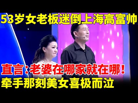 53岁旗袍女老板一出场，上海高富帅一下看直眼，扬言：老婆在哪家就在哪！牵手那刻美女喜极而泣【王芳王为念当红娘】