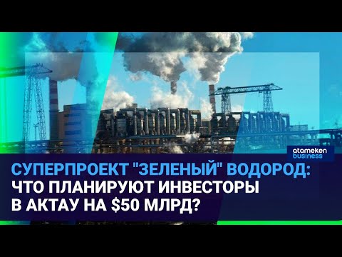 СУПЕРПРОЕКТ "ЗЕЛЕНЫЙ" ВОДОРОД: ЧТО ПЛАНИРУЮТ ИНВЕСТОРЫ В АКТАУ НА $50 МЛРД? / Время говорить 27.06