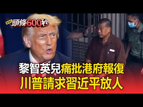 黎智英3罪成立「兒痛批港府報復」！川普「非常難過」請求習近平放人【頭條600秒】