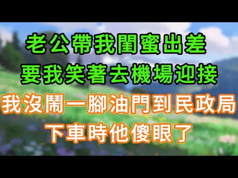 老公帶我閨蜜出差，要我笑著去機場迎接，我沒鬧一腳油門到民政局，下車時他傻眼了！ #情感故事 #為人處世 #生活经验