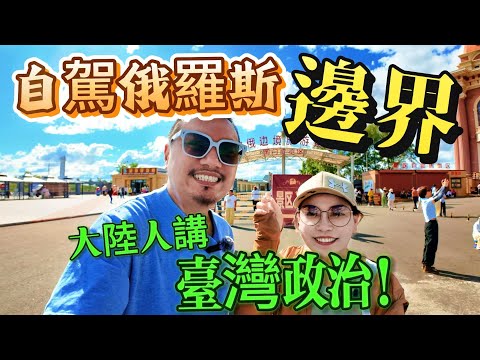 自駕4000公里，來到俄羅斯邊界，聽到大陸人講台灣政治！