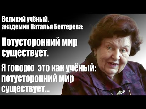 Великий учёный, академик Наталья Бехтерева: Потусторонний мир существует. Я говорю это как учёный