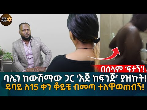 ባሌን ከውሽማው ጋር ‘እጅ ከፍንጅ’ ያዝኩት! ዱባይ ለ15 ቀን ቆይቼ ብመጣ ተለዋወጠብኝ! Eyoha Media |Ethiopia | Habesha